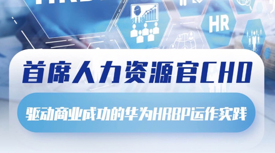 首席人力资源官训战营报名开启！驱动商业成功的华为HRBP运作实践  深圳站（7.21-7.22）